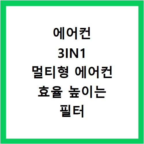 에어컨 3IN1 멀티형 에어컨 효율 높이는 필터 청소와 관리 요령