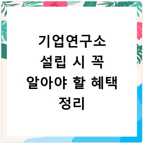 기업연구소 설립 시 꼭 알아야 할 혜택 정리