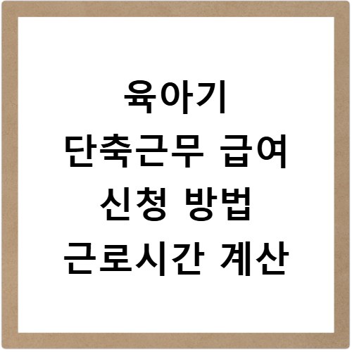 육아기 단축근무 급여 신청 방법 근로시간 계산