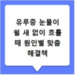 유루증 눈물이 쉴 새 없이 흐를 때 원인별 맞춤 해결책