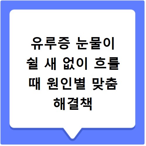 유루증 눈물이 쉴 새 없이 흐를 때 원인별 맞춤 해결책