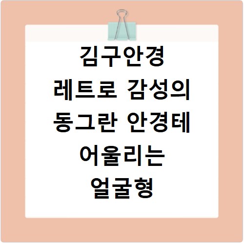 김구안경 레트로 감성의 동그란 안경테 어울리는 얼굴형
