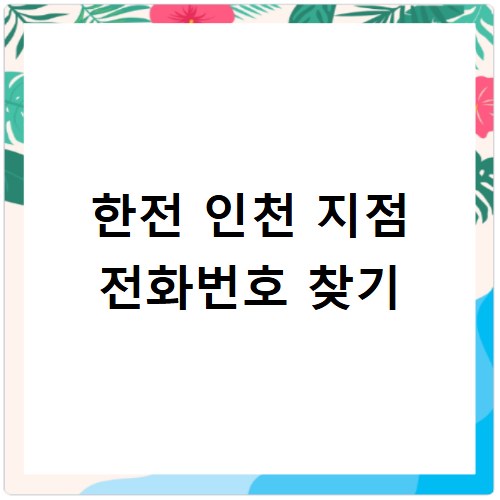 한전 고객센터 인천 지점 위치 및 전화번호 찾기