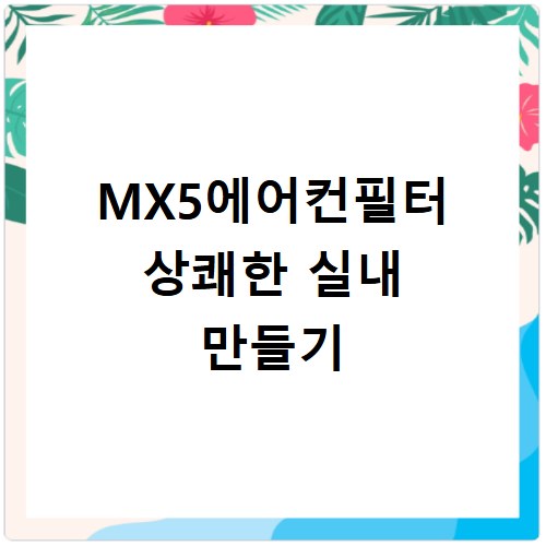 MX5에어컨필터 주기적 교체로 공기질 개선