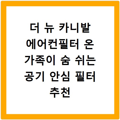 더 뉴 카니발 에어컨필터 온 가족이 숨 쉬는 공기 안심 필터 추천