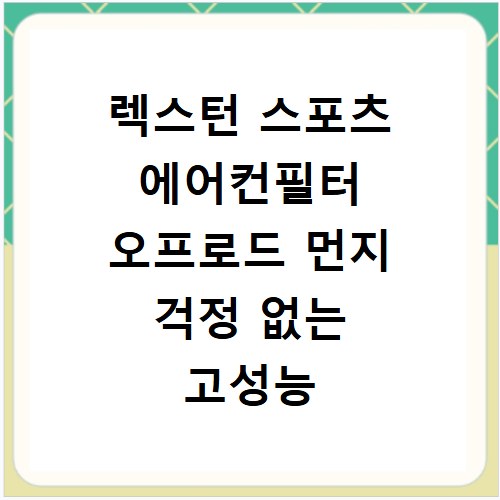 렉스턴 스포츠 에어컨필터 오프로드 먼지 걱정 없는 고성능 필터