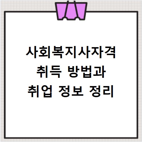 사회복지사자격 취득 방법과 취업 정보 정리