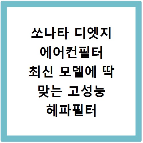 쏘나타 디엣지 에어컨필터 최신 모델에 딱 맞는 고성능 헤파필터