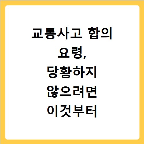교통사고 합의 요령, 당황하지 않으려면 이것부터 알아두세요