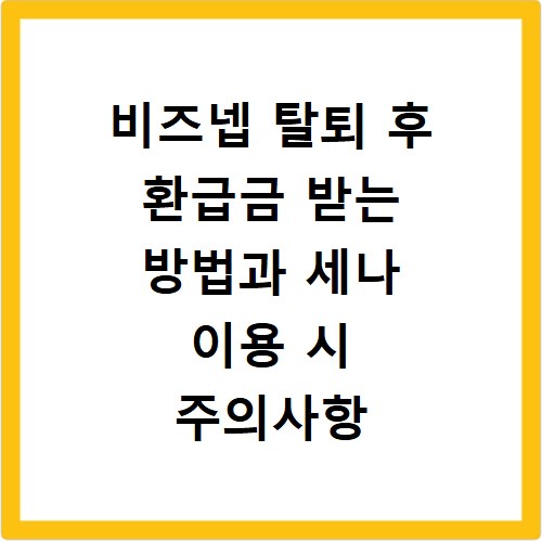 비즈넵 탈퇴 후 환급금 받는 방법과 세나 이용 시 주의사항 정리
