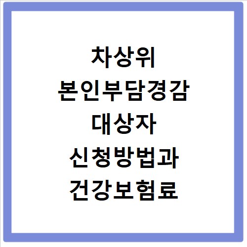 차상위 본인부담경감 대상자 신청방법과 건강보험료 혜택 정리