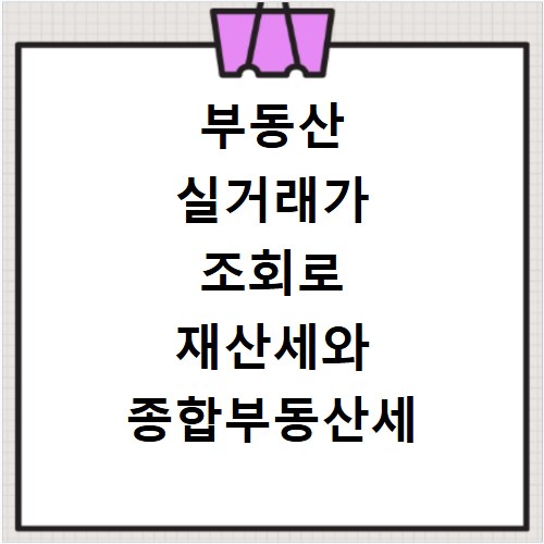 부동산 실거래가 조회로 재산세와 종합부동산세 쉽게 계산하는 방법