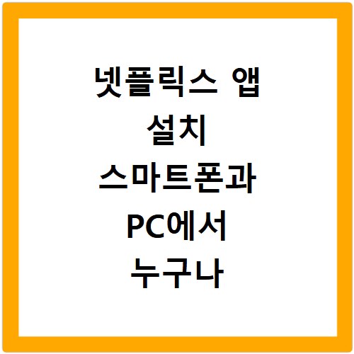넷플릭스 앱 설치 스마트폰과 PC에서 누구나 쉽게 따라 하는 방법