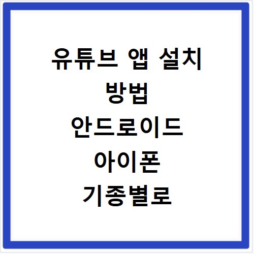 유튜브 앱 설치 방법 안드로이드 아이폰 기종별로 쉽게 따라하기