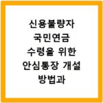 신용불량자 국민연금 수령을 위한 안심통장 개설 방법과 절차 확인하기