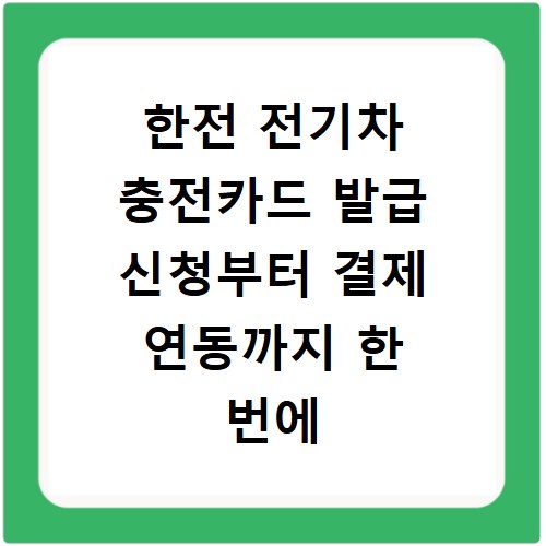 한전 전기차 충전카드 발급 신청부터 결제 연동까지 한 번에 해결하기