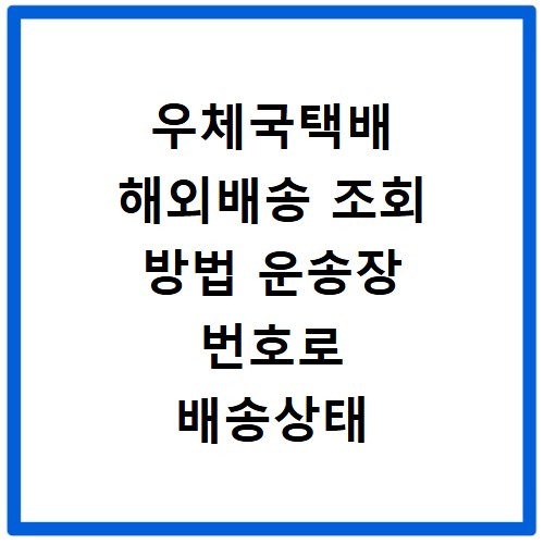 우체국택배 해외배송 조회 방법 운송장 번호로 배송상태 확인하는 법