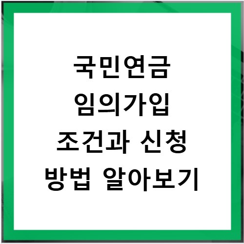 국민연금 임의가입 조건과 신청 방법 알아보기