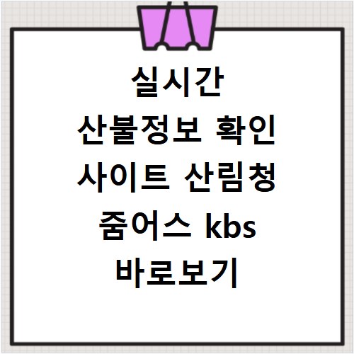 실시간 산불정보 확인 사이트 산림청 줌어스 kbs 바로보기
