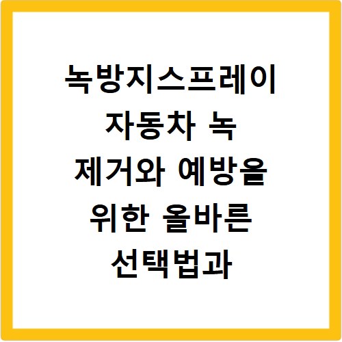 녹방지스프레이 자동차 녹 제거와 예방을 위한 올바른 선택법과 활용법