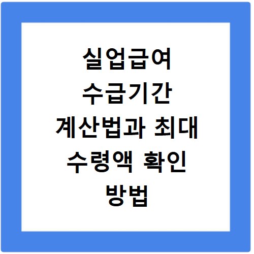 실업급여 수급기간 계산법과 최대 수령액 확인 방법