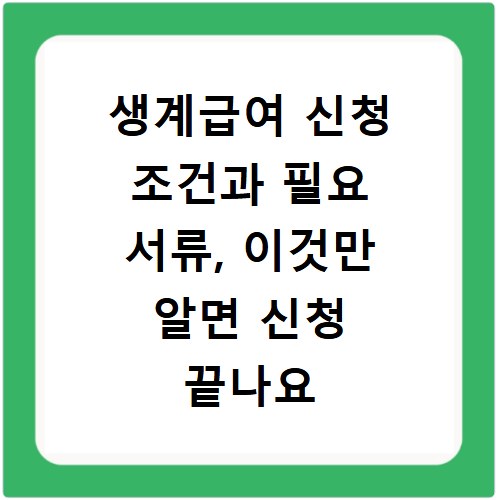 생계급여 신청 조건과 필요 서류, 이것만 알면 신청 끝나요