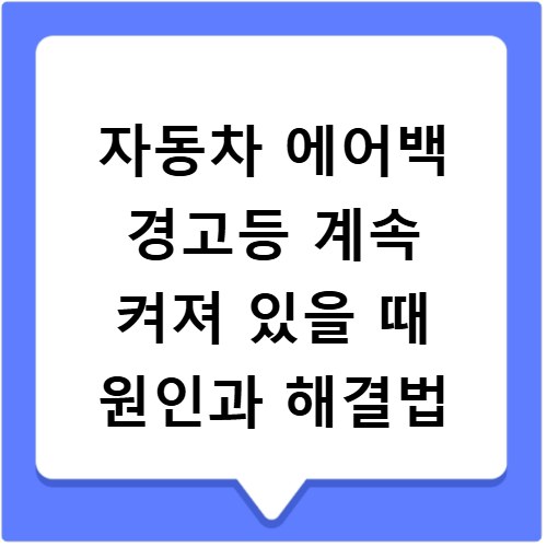 자동차 에어백 경고등 계속 켜져 있을 때 원인과 해결법