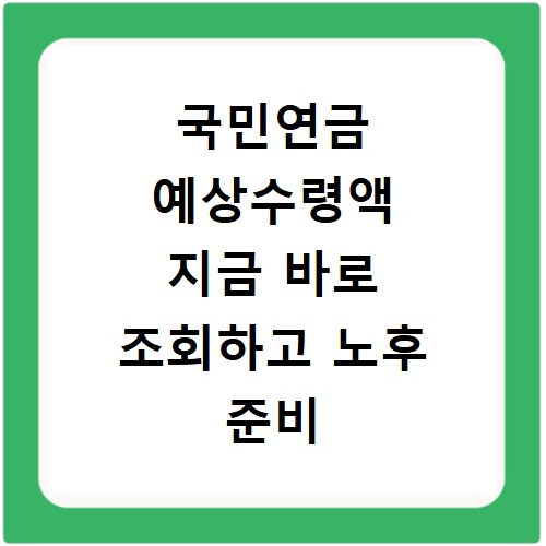 국민연금 예상수령액 지금 바로 조회하고 노후 준비 시작하세요