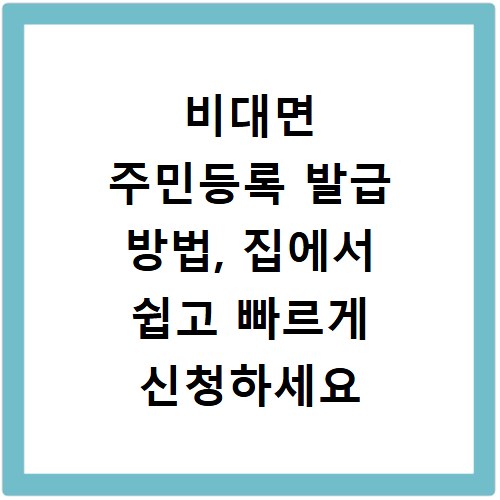 비대면 주민등록 발급 방법, 집에서 쉽고 빠르게 신청하세요