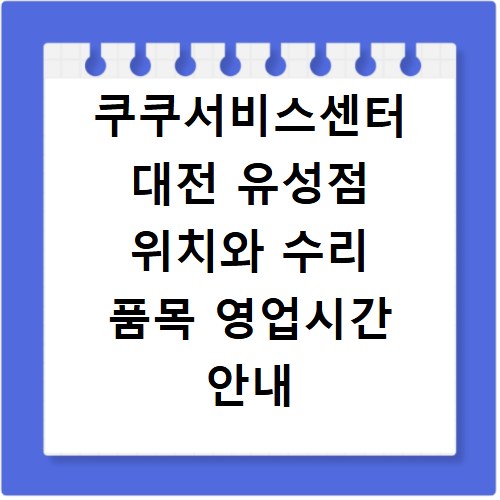 쿠쿠서비스센터 대전 유성점 위치와 수리 품목 영업시간 안내