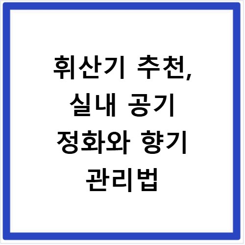 휘산기 추천, 실내 공기 정화와 향기 관리법