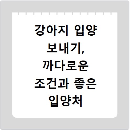 강아지 입양 보내기, 까다로운 조건과 좋은 입양처 찾는 법