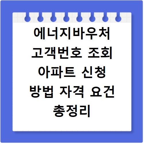 에너지바우처 고객번호 조회 아파트 신청 방법 자격 요건 총정리