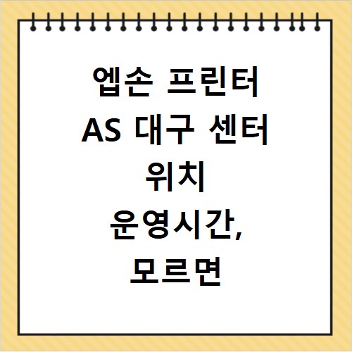 엡손 프린터 AS 대구 센터 위치 운영시간, 모르면 후회해요