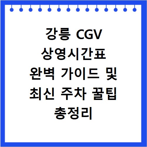 강릉 CGV 상영시간표 완벽 가이드 및 최신 주차 꿀팁 총정리