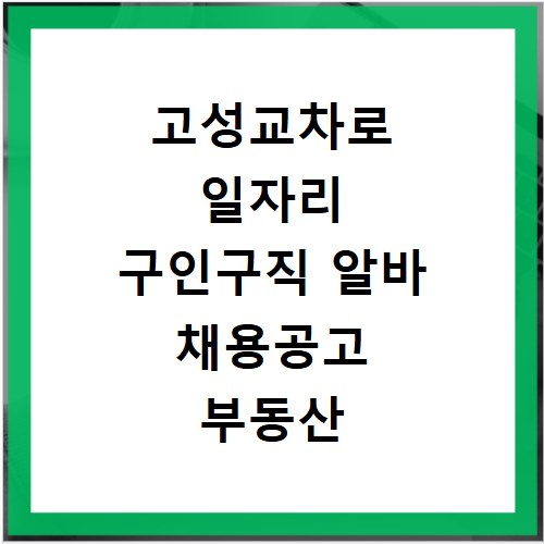 고성교차로 일자리 구인구직 알바 채용공고 부동산 정보 알아보기