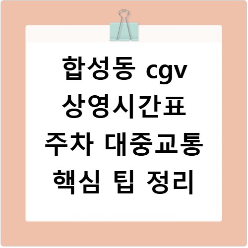 합성동 cgv 상영시간표 주차 대중교통 핵심 팁 정리