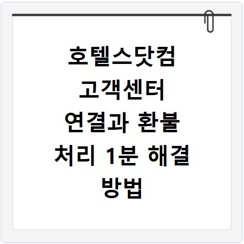 호텔스닷컴 고객센터 연결과 환불 처리 1분 해결 방법