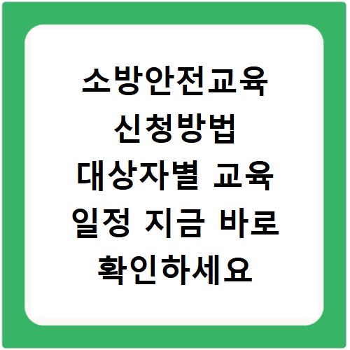 소방안전교육 신청방법 대상자별 교육 일정 지금 바로 확인하세요