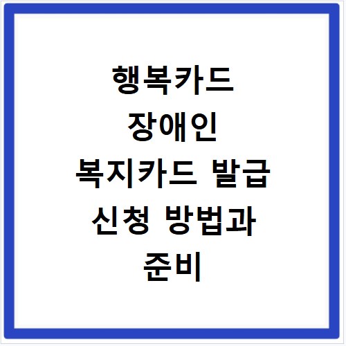 행복카드 장애인 복지카드 발급 신청 방법과 준비 서류 총정리
