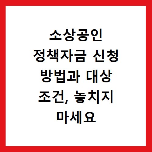 소상공인 정책자금 신청 방법과 대상 조건, 놓치지 마세요
