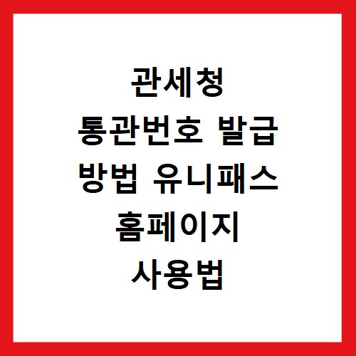 관세청 통관번호 발급 방법 유니패스 홈페이지 사용법 총정리