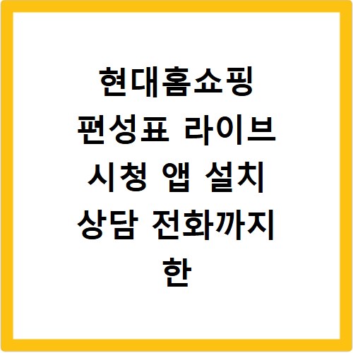 현대홈쇼핑 편성표 라이브 시청 앱 설치 상담 전화까지 한 번에 해결