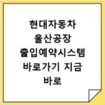 현대자동차 울산공장 출입예약시스템 바로가기 지금 바로 확인하세요