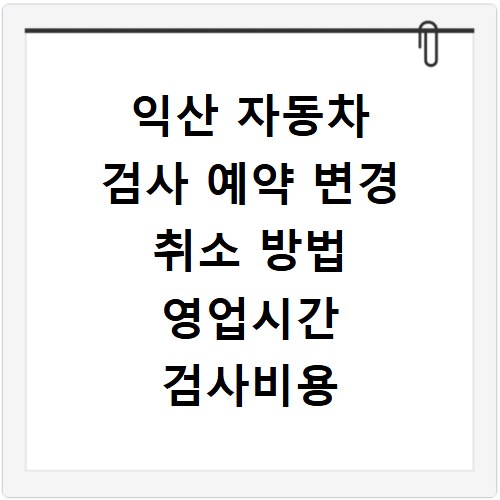 익산 자동차 검사 예약 변경 취소 방법 영업시간 검사비용 총정리