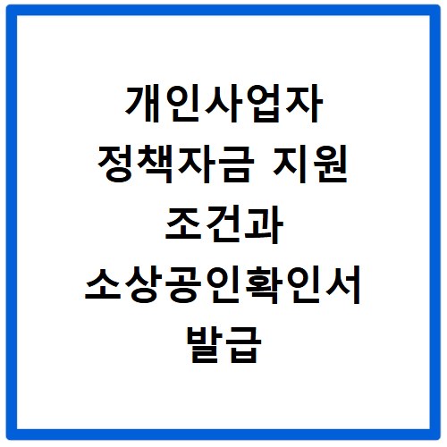 개인사업자 정책자금 지원 조건과 소상공인확인서 발급 방법 알아보기