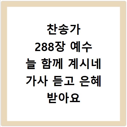 찬송가 288장 예수 늘 함께 계시네 가사 듣고 은혜 받아요