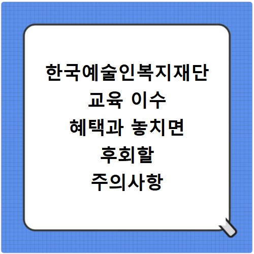 한국예술인복지재단 교육 이수 혜택과 놓치면 후회할 주의사항