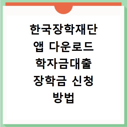 한국장학재단 앱 다운로드 학자금대출 장학금 신청 방법 안내