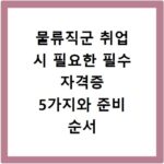물류직군 취업 시 필요한 필수 자격증 5가지와 준비 순서